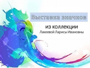 Выставка значков из коллекции Лакеевой Л.И.